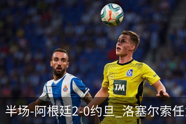 半场-阿根廷2-0约旦 洛塞尔索任意球破门劳塔罗点射+中楣
