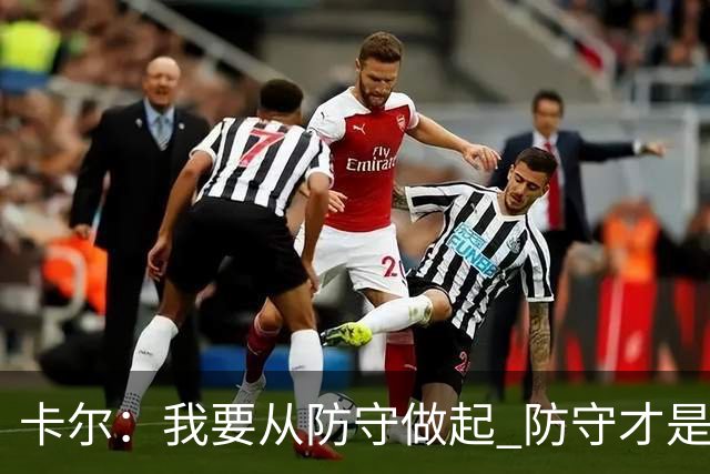 卡尔：我要从防守做起 防守才是能让我争取到出场时间的关键
