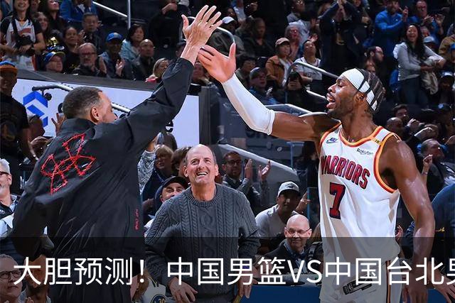 大胆预测！中国男篮VS中国台北男篮，中国队将大胜，原因有4点