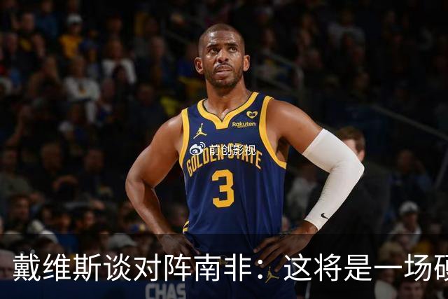 戴维斯谈对阵南非：这将是一场硬仗，我们必须提升强度掌控局势