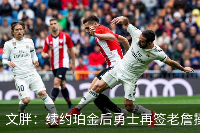 文胖：续约珀金后勇士再签老詹操作空间很有限 不会积极交易浓眉