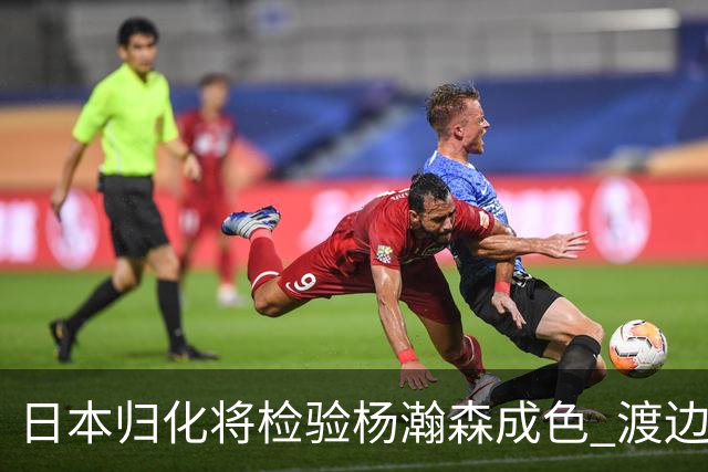 日本归化将检验杨瀚森成色 渡边：有实力击败中国男篮