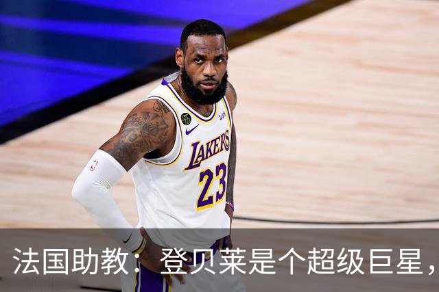 法国助教：登贝莱是个超级巨星，德尚将在明天回到球队指挥训练