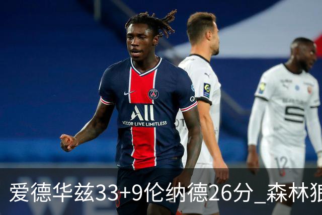 爱德华兹33+9伦纳德26分 森林狼终结快船3连胜