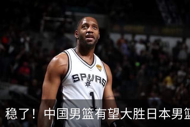 稳了！中国男篮有望大胜日本男篮，5大硬核理由，想输都难