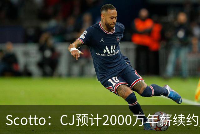Scotto：CJ预计2000万年薪续约 老鹰靠考虑库明加未来