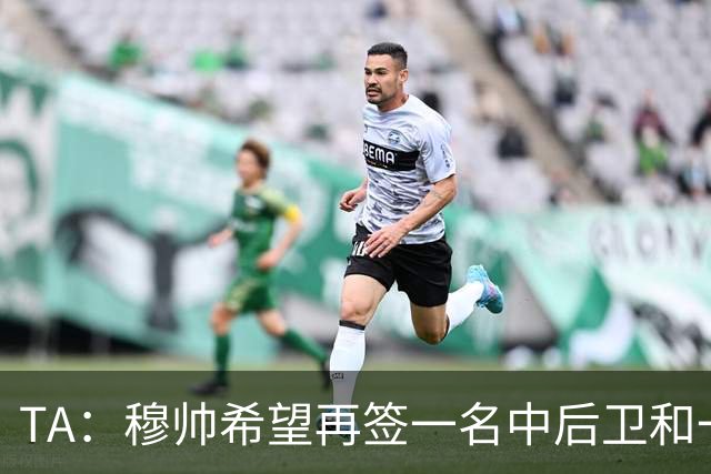 TA：穆帅希望再签一名中后卫和一名中场，楚阿梅尼可能离队